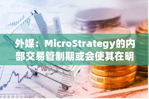 外媒：MicroStrategy的内部交易管制期或会使其在明年1月份暂停购买比特币