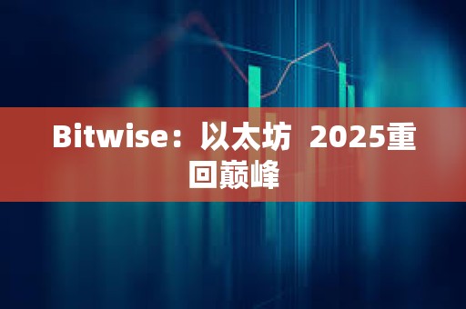 Bitwise：以太坊  2025重回巅峰