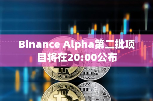 Binance Alpha第二批项目将在20:00公布