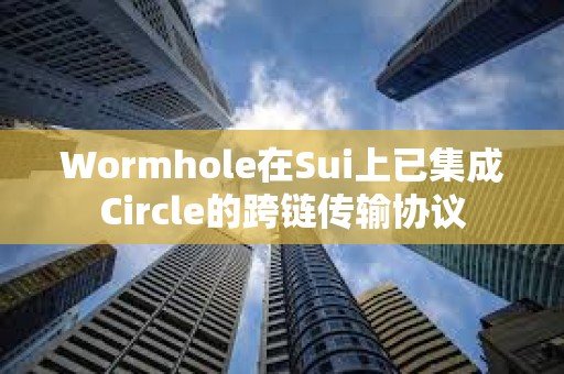 Wormhole在Sui上已集成Circle的跨链传输协议