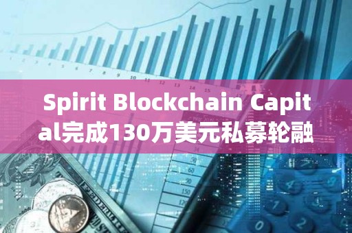 Spirit Blockchain Capital完成130万美元私募轮融资