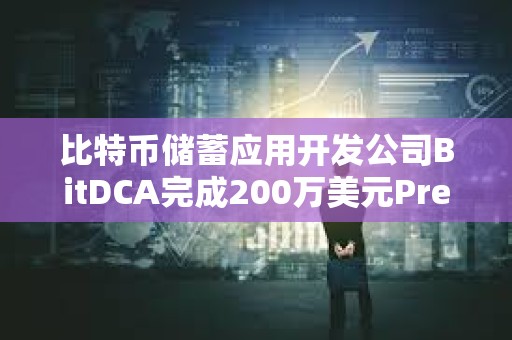 比特币储蓄应用开发公司BitDCA完成200万美元Pre-Seed轮融资