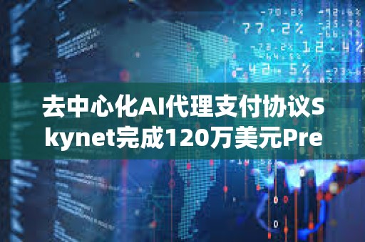 去中心化AI代理支付协议Skynet完成120万美元Pre-Seed轮融资