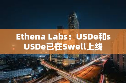 Ethena Labs：USDe和sUSDe已在Swell上线