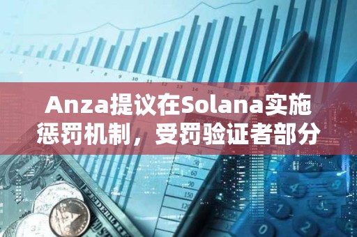 Anza提议在Solana实施惩罚机制，受罚验证者部分质押代币将被销毁