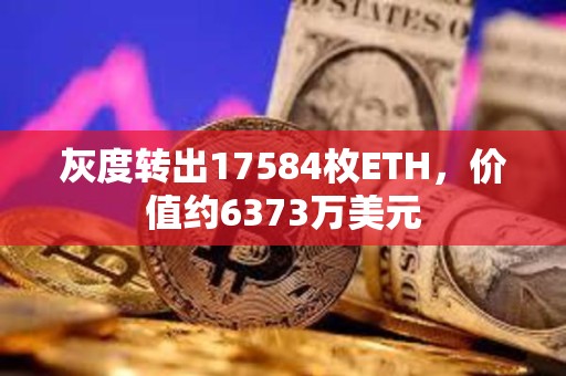 灰度转出17584枚ETH，价值约6373万美元