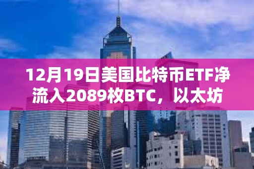 12月19日美国比特币ETF净流入2089枚BTC，以太坊ETF净流入18894枚ETH