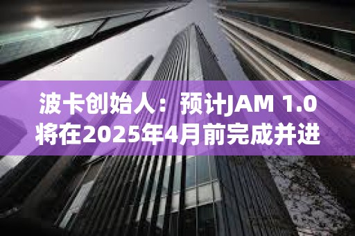 波卡创始人：预计JAM 1.0将在2025年4月前完成并进入审计阶段