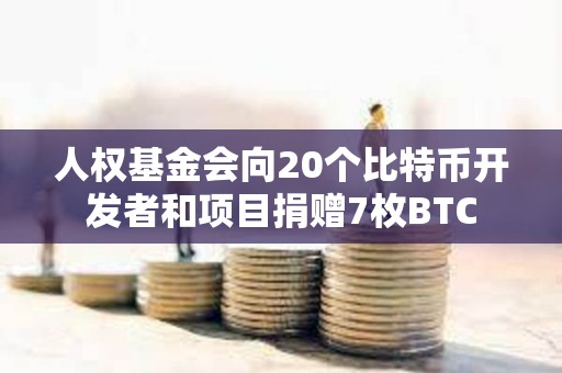 人权基金会向20个比特币开发者和项目捐赠7枚BTC