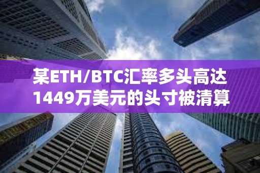 某ETH/BTC汇率多头高达1449万美元的头寸被清算