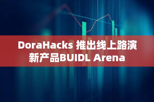 DoraHacks 推出线上路演新产品BUIDL Arena