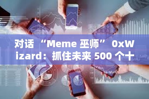 对话 “Meme 巫师” 0xWizard：抓住未来 500 个十亿美元 Meme 的方法