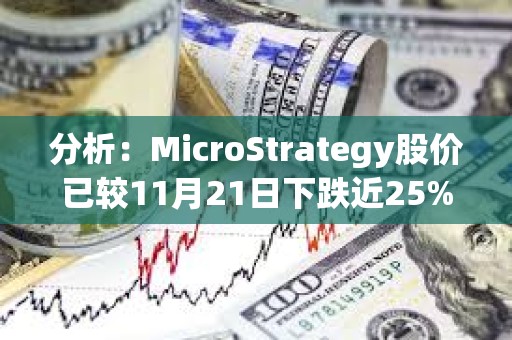 分析：MicroStrategy股价已较11月21日下跌近25%，或难进入S&amp;P500