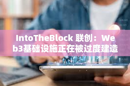 IntoTheBlock 联创：Web3基础设施正在被过度建造 我们正在盲目行事