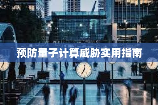 预防量子计算威胁实用指南