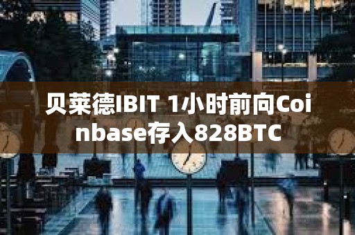 贝莱德IBIT 1小时前向Coinbase存入828BTC