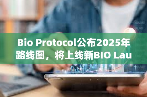 Bio Protocol公布2025年路线图，将上线新BIO Launchpad等