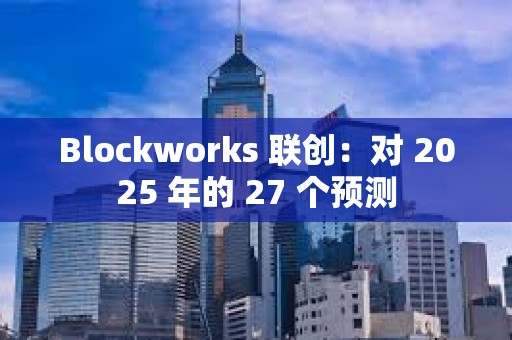 Blockworks 联创：对 2025 年的 27 个预测