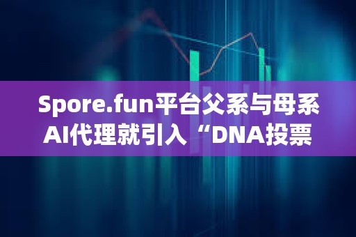 Spore.fun平台父系与母系AI代理就引入“DNA投票功能”发生分歧