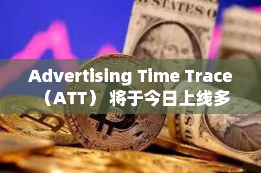 Advertising Time Trace （ATT） 将于今日上线多家主流交易所