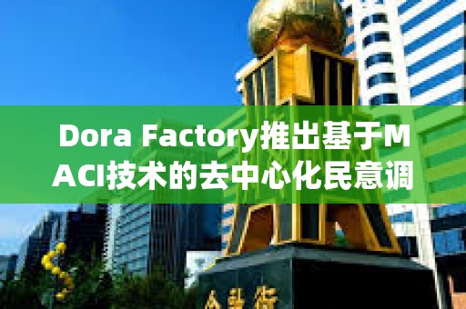 Dora Factory推出基于MACI技术的去中心化民意调研基础设施