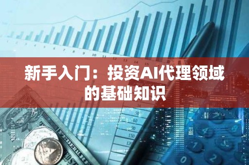 新手入门：投资AI代理领域的基础知识