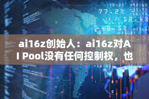 ai16z创始人：ai16z对AI Pool没有任何控制权，也无法访问私钥