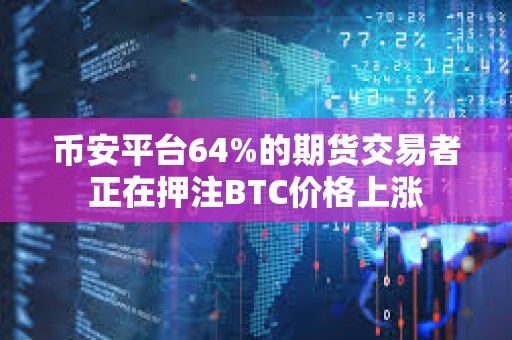 币安平台64%的期货交易者正在押注BTC价格上涨