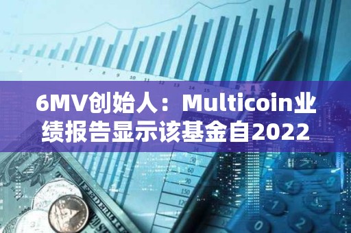 6MV创始人：Multicoin业绩报告显示该基金自2022年已实现18.6倍回报