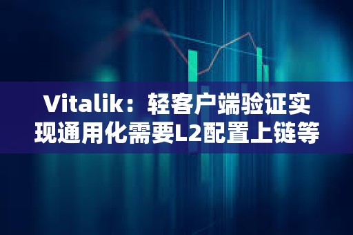 Vitalik：轻客户端验证实现通用化需要L2配置上链等步骤