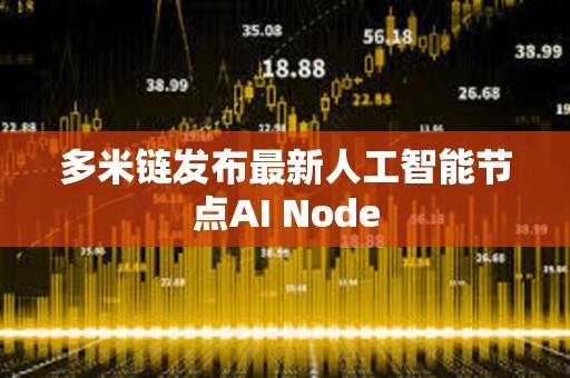 多米链发布最新人工智能节点AI Node