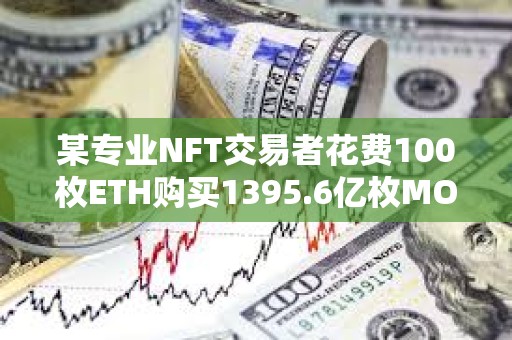 某专业NFT交易者花费100枚ETH购买1395.6亿枚MOG