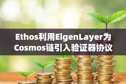 Ethos利用EigenLayer为Cosmos链引入验证器协议