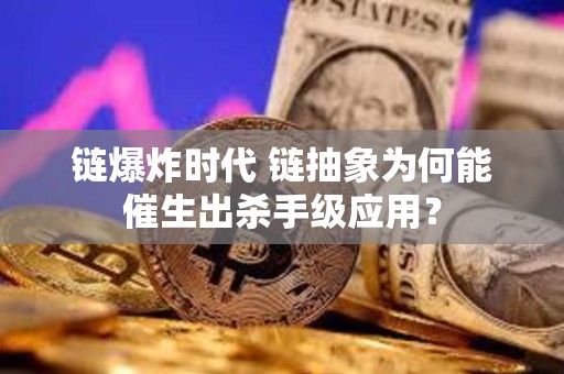 链爆炸时代 链抽象为何能催生出杀手级应用？