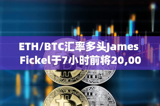 ETH/BTC汇率多头James Fickel于7小时前将20,000枚ETH存入Coinbase Prime，价值5063万美元