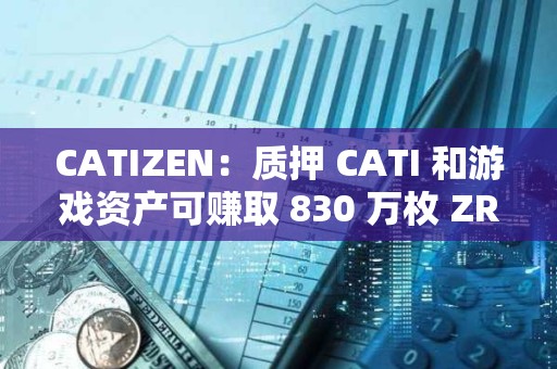 CATIZEN：质押 CATI 和游戏资产可赚取 830 万枚 ZRC 奖励