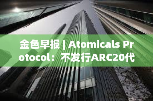 金色早报 | Atomicals Protocol：不发行ARC20代币 稳定币ibEUR短线脱锚近60%