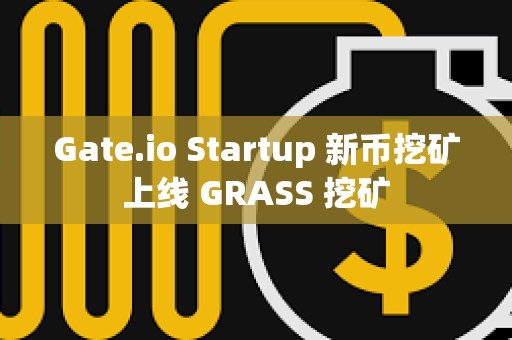 Gate.io Startup 新币挖矿上线 GRASS 挖矿