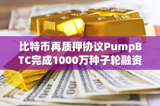 比特币再质押协议PumpBTC完成1000万种子轮融资