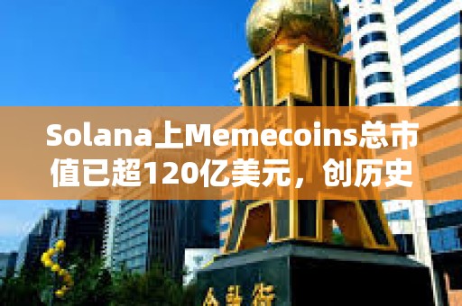 Solana上Memecoins总市值已超120亿美元，创历史新高