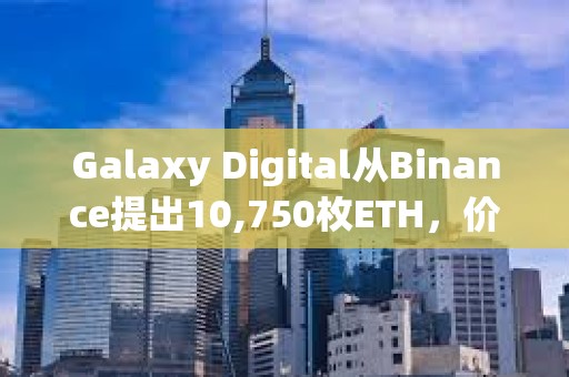 Galaxy Digital从Binance提出10,750枚ETH，价值2819万美元