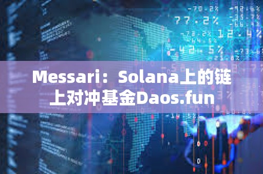 Messari：Solana上的链上对冲基金Daos.fun