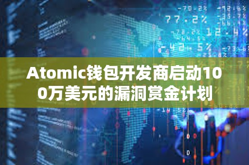 Atomic钱包开发商启动100万美元的漏洞赏金计划