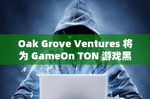 Oak Grove Ventures 将为 GameOn TON 游戏黑客松提供定制支持