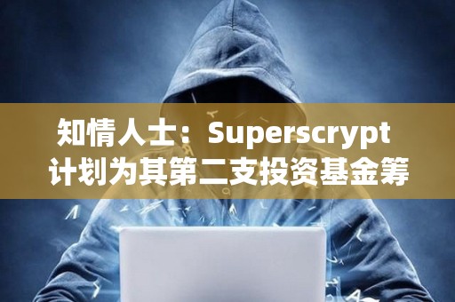 知情人士：Superscrypt 计划为其第二支投资基金筹集至多 1 亿美元