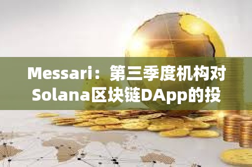 Messari：第三季度机构对Solana区块链DApp的投资增长54%