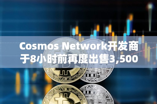 Cosmos Network开发商于8小时前再度出售3,500枚ETH，价值872万美元