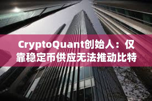 CryptoQuant创始人：仅靠稳定币供应无法推动比特币上涨