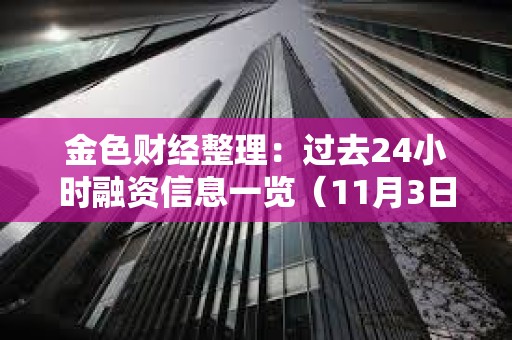 金色财经整理：过去24小时融资信息一览（11月3日）