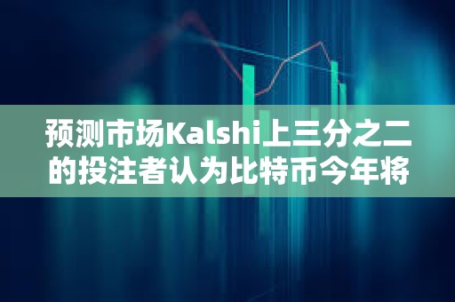 预测市场Kalshi上三分之二的投注者认为比特币今年将创下历史新高